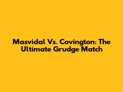 Masvidal Vs. Covington: The Ultimate Grudge Match