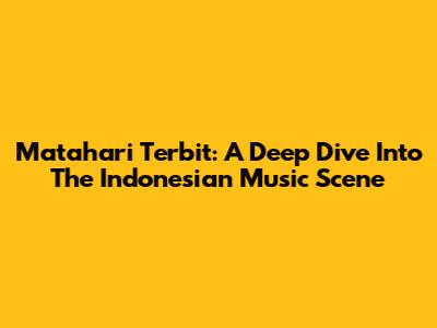 Matahari Terbit: A Deep Dive Into The Indonesian Music Scene