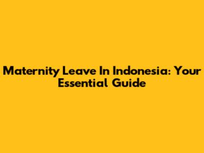 Maternity Leave In Indonesia: Your Essential Guide