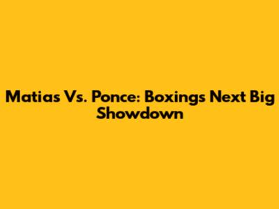 Matias Vs. Ponce: Boxing's Next Big Showdown