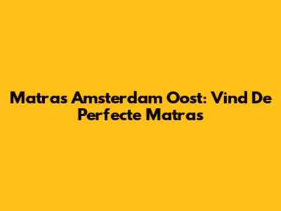 Matras Amsterdam Oost: Vind De Perfecte Matras