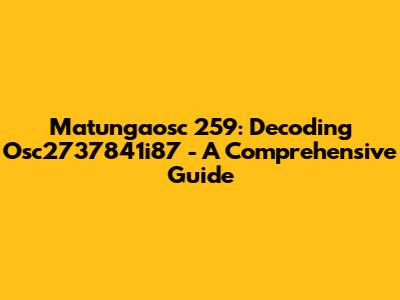 Matungaosc 259: Decoding Osc2737841i87 - A Comprehensive Guide