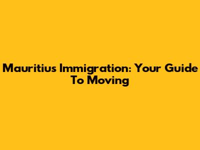 Mauritius Immigration: Your Guide To Moving