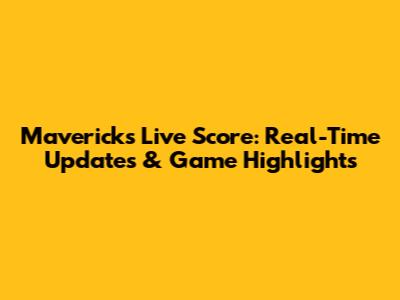 Mavericks Live Score: Real-Time Updates & Game Highlights