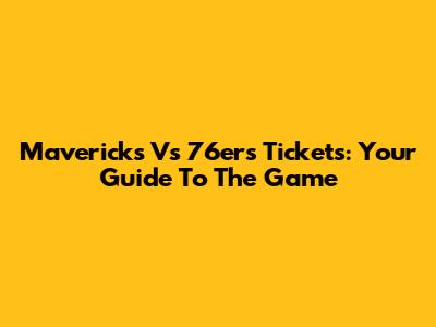 Mavericks Vs 76ers Tickets: Your Guide To The Game