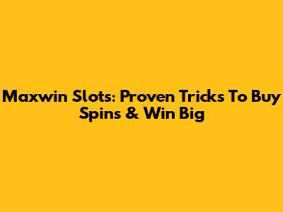 Maxwin Slots: Proven Tricks To Buy Spins & Win Big