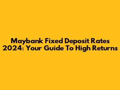 Maybank Fixed Deposit Rates 2024: Your Guide To High Returns
