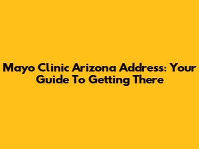 Mayo Clinic Arizona Address: Your Guide To Getting There