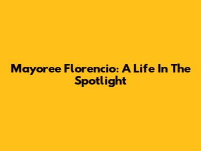 Mayoree Florencio: A Life In The Spotlight