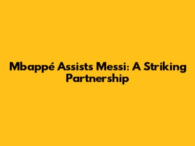 Mbappé Assists Messi: A Striking Partnership