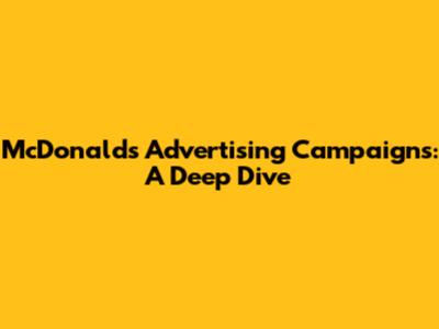 McDonald's Advertising Campaigns: A Deep Dive