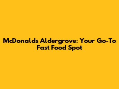 McDonald's Aldergrove: Your Go-To Fast Food Spot
