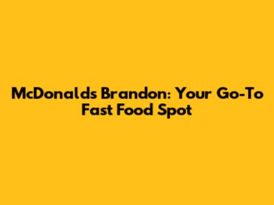 McDonald's Brandon: Your Go-To Fast Food Spot