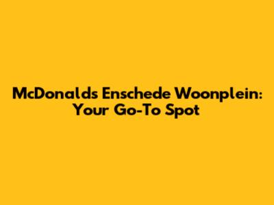 McDonald's Enschede Woonplein: Your Go-To Spot