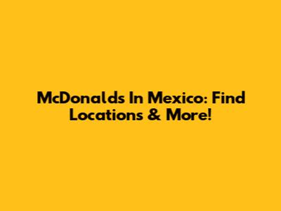 McDonald's In Mexico: Find Locations & More!