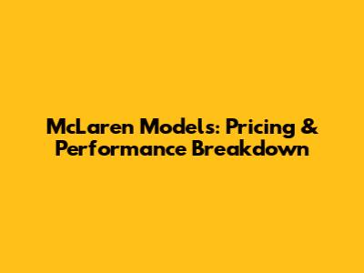 McLaren Models: Pricing & Performance Breakdown