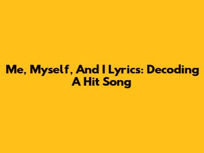 Me, Myself, And I Lyrics: Decoding A Hit Song