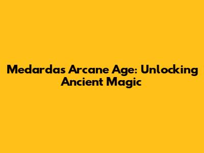 Medarda's Arcane Age: Unlocking Ancient Magic
