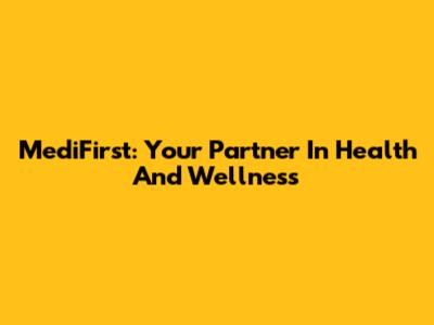 MediFirst: Your Partner In Health And Wellness