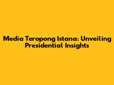 Media Teropong Istana: Unveiling Presidential Insights