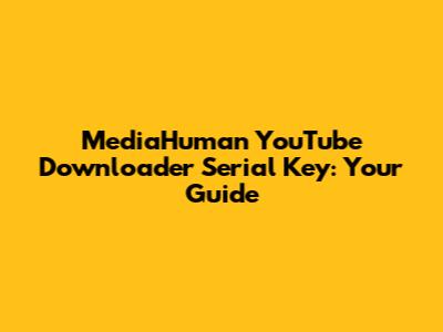 MediaHuman YouTube Downloader Serial Key: Your Guide