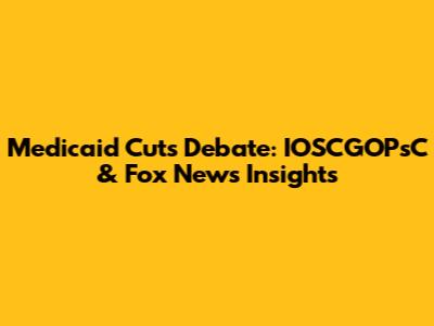 Medicaid Cuts Debate: IOSCGOPsC & Fox News Insights