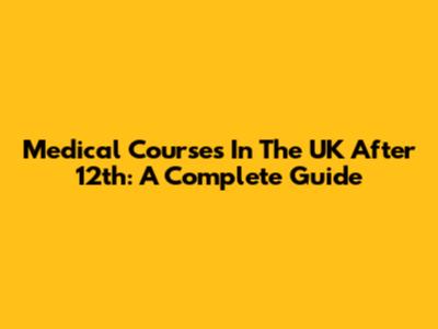 Medical Courses In The UK After 12th: A Complete Guide