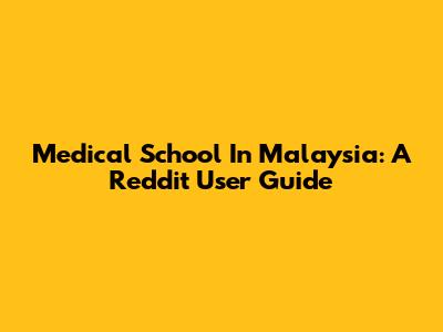 Medical School In Malaysia: A Reddit User Guide