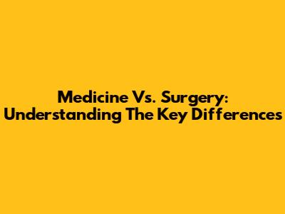 Medicine Vs. Surgery: Understanding The Key Differences