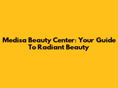 Medisa Beauty Center: Your Guide To Radiant Beauty