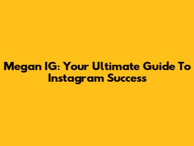 Megan IG: Your Ultimate Guide To Instagram Success