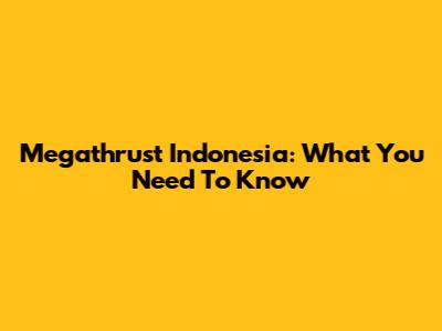 Megathrust Indonesia: What You Need To Know