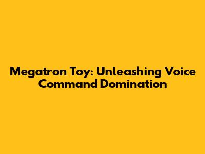 Megatron Toy: Unleashing Voice Command Domination