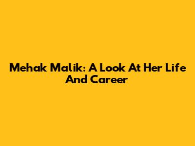 Mehak Malik: A Look At Her Life And Career
