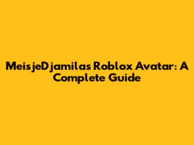 MeisjeDjamila's Roblox Avatar: A Complete Guide