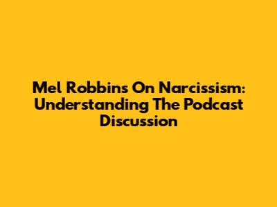 Mel Robbins On Narcissism: Understanding The Podcast Discussion
