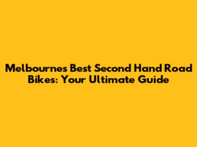 Melbourne's Best Second Hand Road Bikes: Your Ultimate Guide