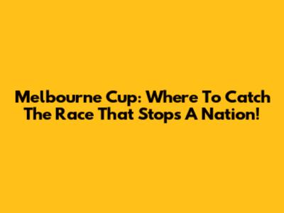Melbourne Cup: Where To Catch The Race That Stops A Nation!