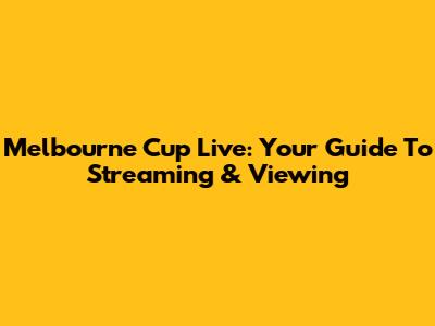 Melbourne Cup Live: Your Guide To Streaming & Viewing