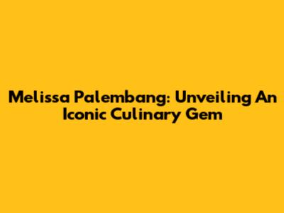 Melissa Palembang: Unveiling An Iconic Culinary Gem