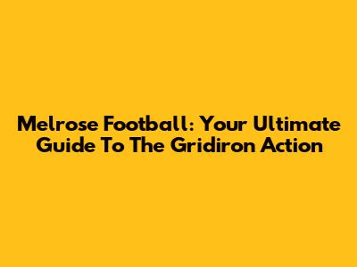 Melrose Football: Your Ultimate Guide To The Gridiron Action