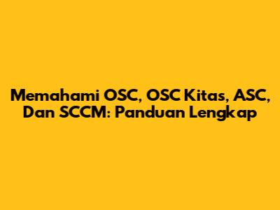 Memahami OSC, OSC Kitas, ASC, Dan SCCM: Panduan Lengkap