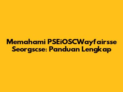 Memahami PSEiOSCWayfairsse Seorgscse: Panduan Lengkap