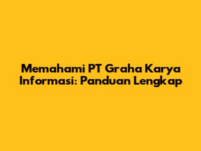Memahami PT Graha Karya Informasi: Panduan Lengkap