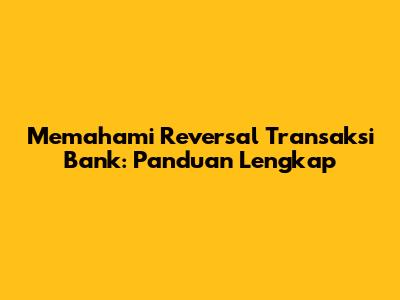 Memahami Reversal Transaksi Bank: Panduan Lengkap