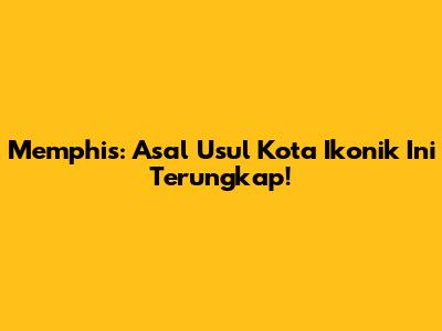 Memphis: Asal Usul Kota Ikonik Ini Terungkap!