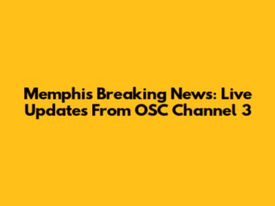 Memphis Breaking News: Live Updates From OSC Channel 3