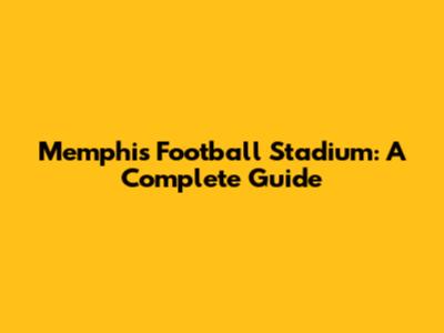 Memphis Football Stadium: A Complete Guide