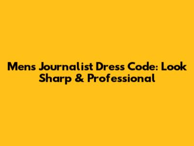 Men's Journalist Dress Code: Look Sharp & Professional