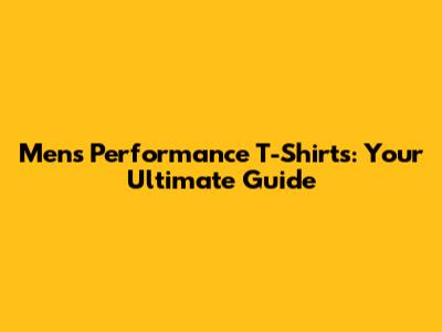 Men's Performance T-Shirts: Your Ultimate Guide